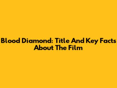 Blood Diamond: Title And Key Facts About The Film