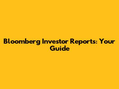 Bloomberg Investor Reports: Your Guide