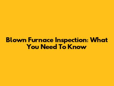 Blown Furnace Inspection: What You Need To Know