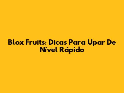 Blox Fruits: Dicas Para Upar De Nível Rápido