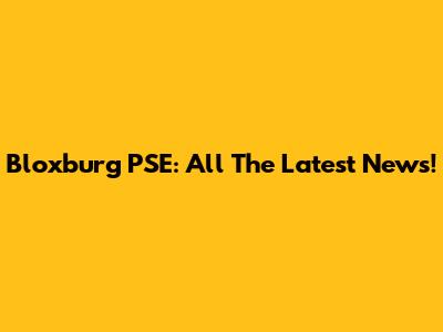 Bloxburg PSE: All The Latest News!