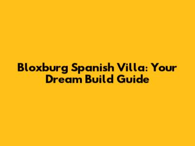 Bloxburg Spanish Villa: Your Dream Build Guide