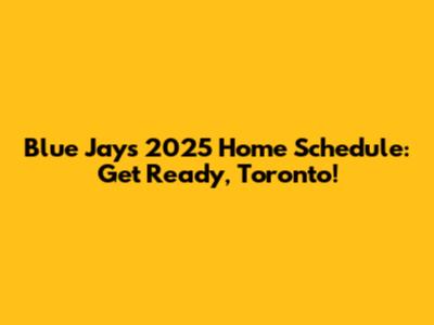 Blue Jays 2025 Home Schedule: Get Ready, Toronto!