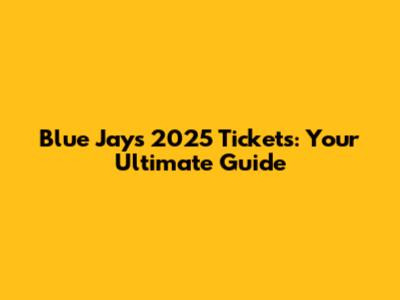 Blue Jays 2025 Tickets: Your Ultimate Guide