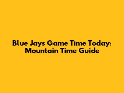 Blue Jays Game Time Today: Mountain Time Guide
