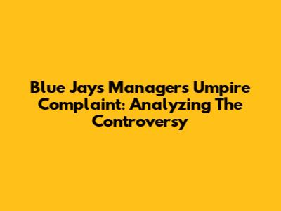 Blue Jays Manager's Umpire Complaint: Analyzing The Controversy
