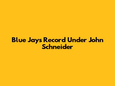 Blue Jays Record Under John Schneider