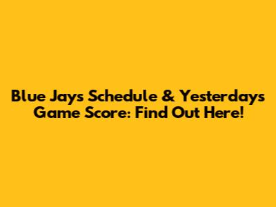 Blue Jays Schedule & Yesterday's Game Score: Find Out Here!