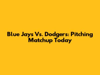 Blue Jays Vs. Dodgers: Pitching Matchup Today