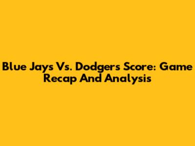 Blue Jays Vs. Dodgers Score: Game Recap And Analysis