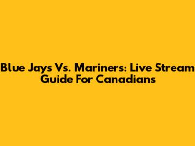 Blue Jays Vs. Mariners: Live Stream Guide For Canadians