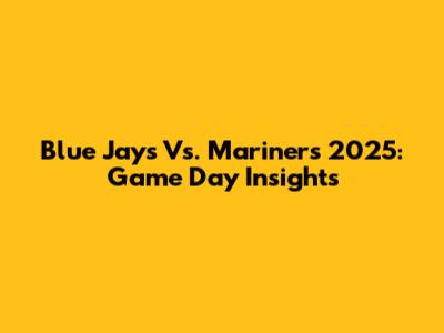 Blue Jays Vs. Mariners 2025: Game Day Insights