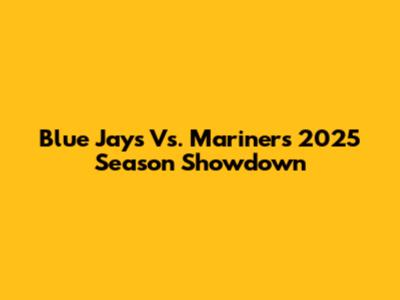 Blue Jays Vs. Mariners 2025 Season Showdown