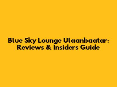 Blue Sky Lounge Ulaanbaatar: Reviews & Insider's Guide
