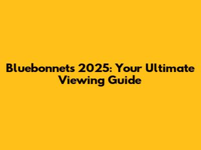 Bluebonnets 2025: Your Ultimate Viewing Guide