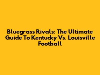 Bluegrass Rivals: The Ultimate Guide To Kentucky Vs. Louisville Football