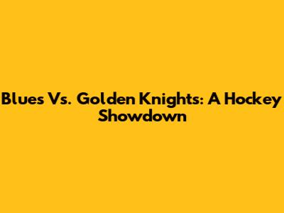 Blues Vs. Golden Knights: A Hockey Showdown