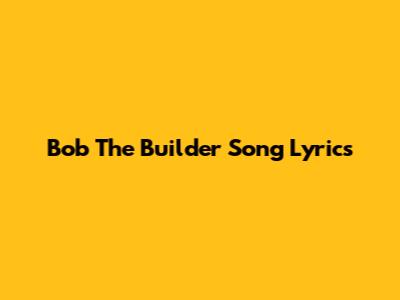Bob The Builder Song Lyrics