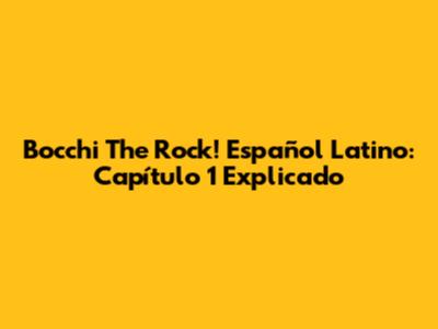Bocchi The Rock! Español Latino: Capítulo 1 Explicado