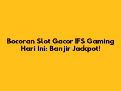 Bocoran Slot Gacor IFS Gaming Hari Ini: Banjir Jackpot!