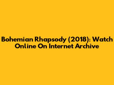 Bohemian Rhapsody (2018): Watch Online On Internet Archive