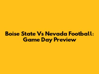 Boise State Vs Nevada Football: Game Day Preview