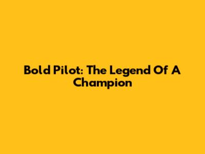 Bold Pilot: The Legend Of A Champion