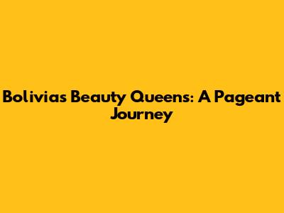 Bolivia's Beauty Queens: A Pageant Journey