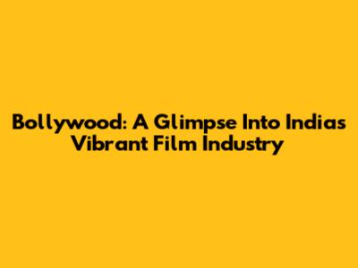 Bollywood: A Glimpse Into India's Vibrant Film Industry