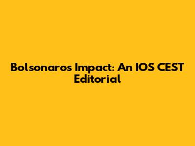 Bolsonaro's Impact: An IOS CEST Editorial