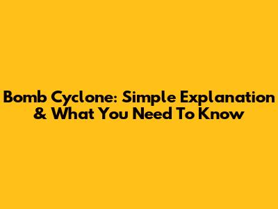 Bomb Cyclone: Simple Explanation & What You Need To Know