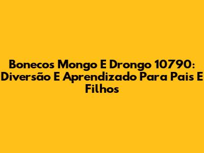 Bonecos Mongo E Drongo 10790: Diversão E Aprendizado Para Pais E Filhos