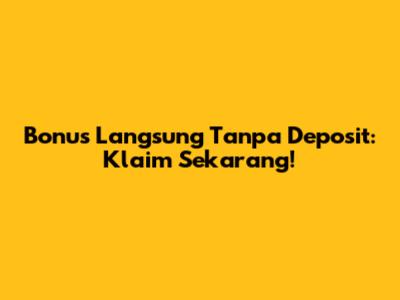 Bonus Langsung Tanpa Deposit: Klaim Sekarang!