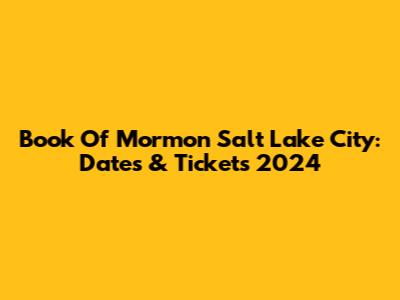 Book Of Mormon Salt Lake City: Dates & Tickets 2024