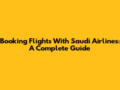 Booking Flights With Saudi Airlines: A Complete Guide