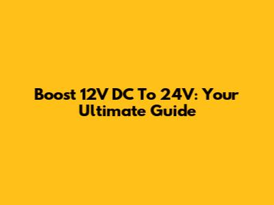 Boost 12V DC To 24V: Your Ultimate Guide