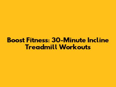 Boost Fitness: 30-Minute Incline Treadmill Workouts