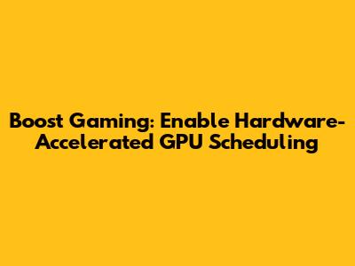 Boost Gaming: Enable Hardware-Accelerated GPU Scheduling