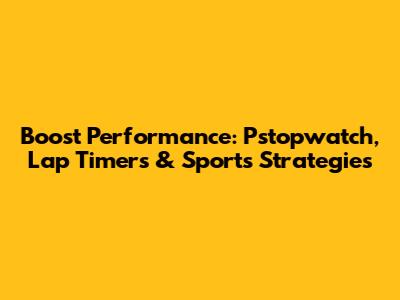 Boost Performance: Pstopwatch, Lap Timers & Sports Strategies