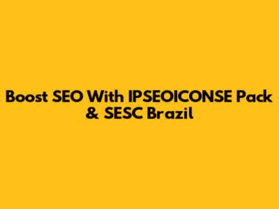 Boost SEO With IPSEOICONSE Pack & SESC Brazil
