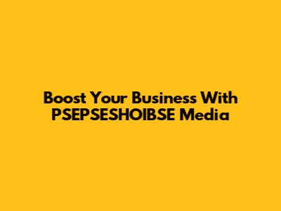Boost Your Business With PSEPSESHOIBSE Media
