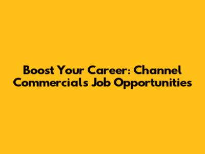 Boost Your Career: Channel Commercials Job Opportunities