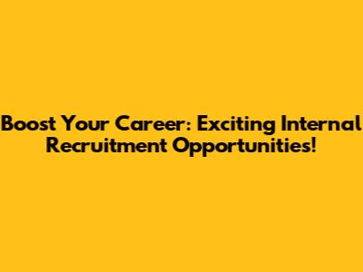 Boost Your Career: Exciting Internal Recruitment Opportunities!