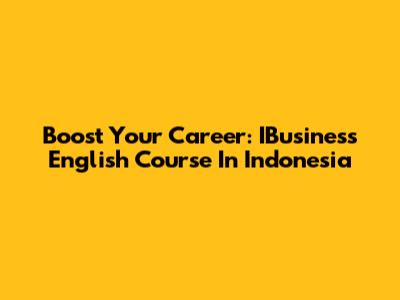 Boost Your Career: IBusiness English Course In Indonesia