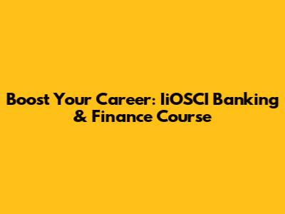 Boost Your Career: IiOSCI Banking & Finance Course