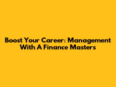Boost Your Career: Management With A Finance Masters