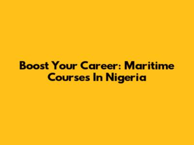 Boost Your Career: Maritime Courses In Nigeria