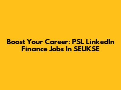Boost Your Career: PSL LinkedIn Finance Jobs In SEUKSE