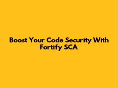 Boost Your Code Security With Fortify SCA