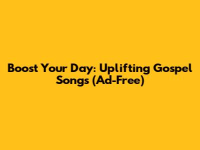 Boost Your Day: Uplifting Gospel Songs (Ad-Free)